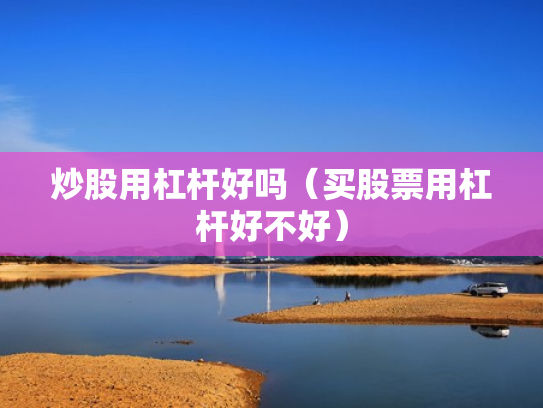 炒股用杠杆好吗（买股票用杠杆好不好）