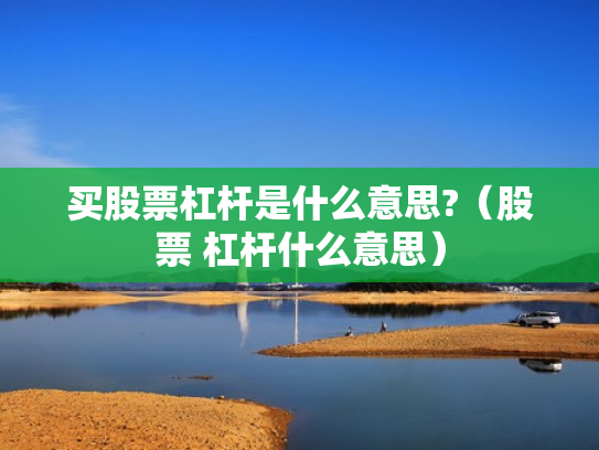 买股票杠杆是什么意思?（股票 杠杆什么意思）