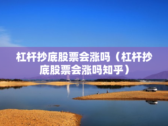 杠杆抄底股票会涨吗（杠杆抄底股票会涨吗知乎）