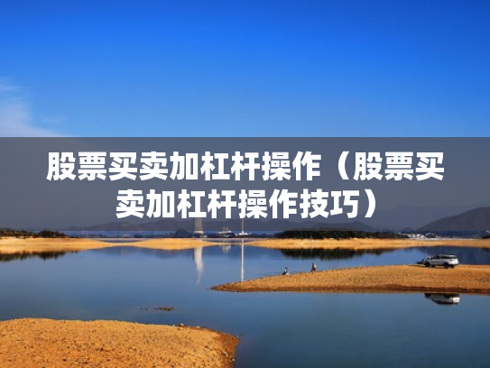 股票买卖加杠杆操作（股票买卖加杠杆操作技巧）