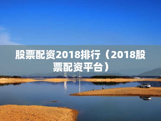 股票配资2018排行（2018股票配资平台）