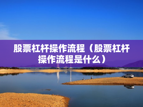 股票杠杆操作流程（股票杠杆操作流程是什么）