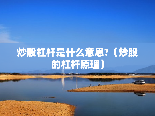 炒股杠杆是什么意思?（炒股的杠杆原理）