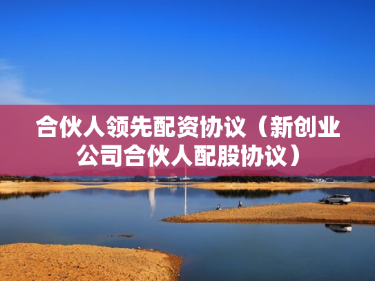 合伙人领先配资协议（新创业公司合伙人配股协议）