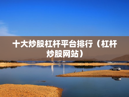 十大炒股杠杆平台排行（杠杆炒股网站）