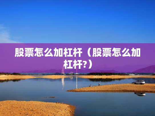 股票怎么加杠杆（股票怎么加杠杆?）