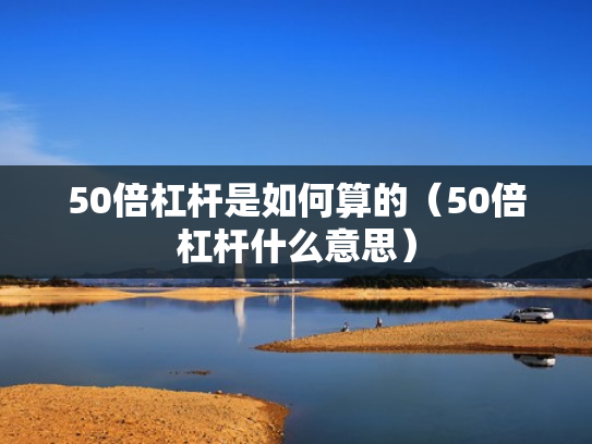 50倍杠杆是如何算的（50倍杠杆什么意思）