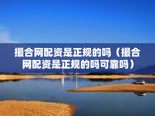 撮合网配资是正规的吗（撮合网配资是正规的吗可靠吗）