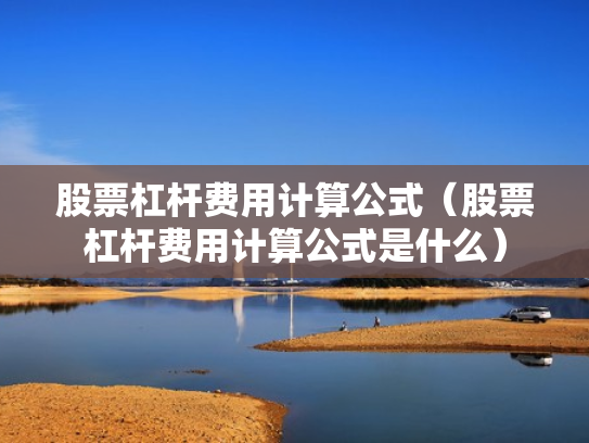 股票杠杆费用计算公式（股票杠杆费用计算公式是什么）