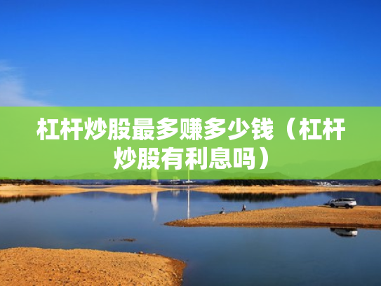 杠杆炒股最多赚多少钱（杠杆炒股有利息吗）