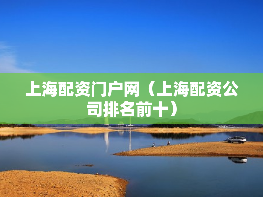 上海配资门户网（上海配资公司排名前十）
