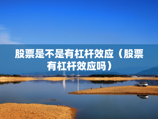 股票是不是有杠杆效应（股票有杠杆效应吗）
