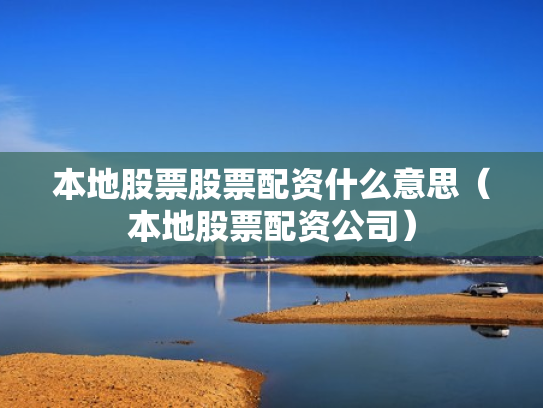 本地股票股票配资什么意思（本地股票配资公司）