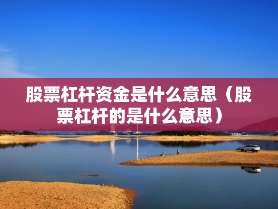股票杠杆资金是什么意思（股票杠杆的是什么意思）