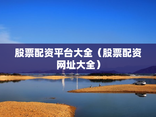 股票配资平台大全（股票配资网址大全）