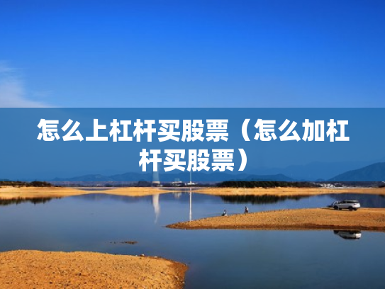 怎么上杠杆买股票（怎么加杠杆买股票）