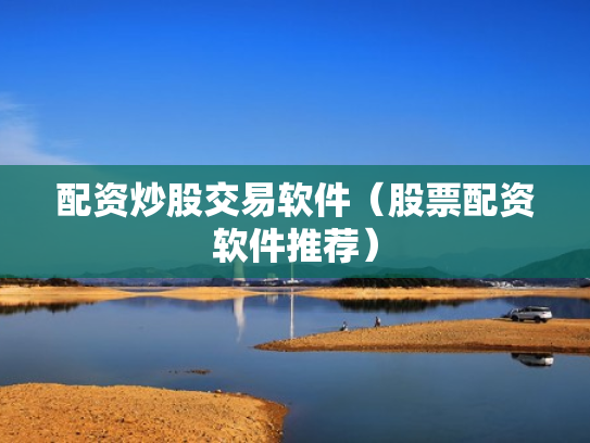 配资炒股交易软件（股票配资软件推荐）