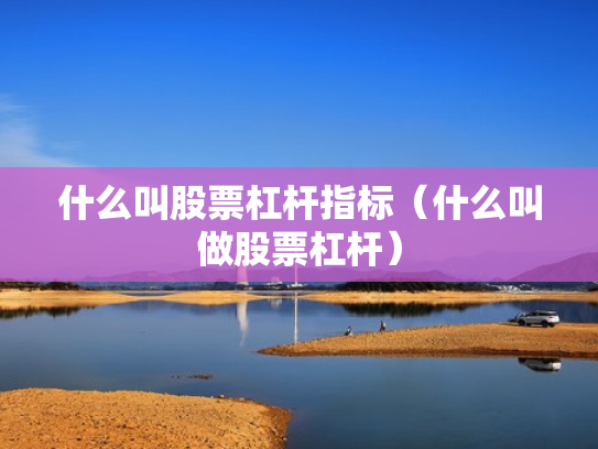 什么叫股票杠杆指标（什么叫做股票杠杆）