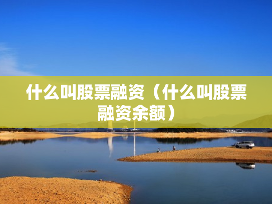 什么叫股票融资（什么叫股票融资余额）