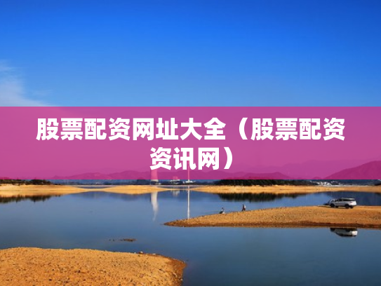 股票配资网址大全（股票配资资讯网）