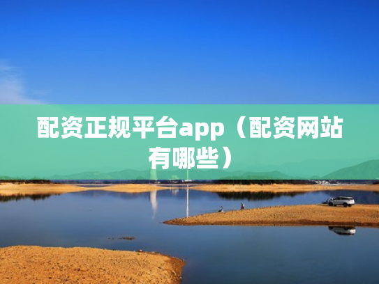 配资正规平台app（配资网站有哪些）