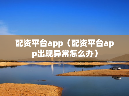 配资平台app（配资平台app出现异常怎么办）