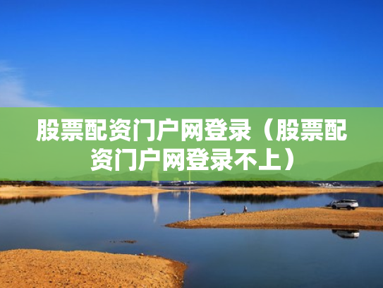 股票配资门户网登录（股票配资门户网登录不上）