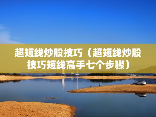 超短线炒股技巧（超短线炒股技巧短线高手七个步骤）