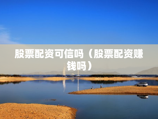 股票配资可信吗（股票配资赚钱吗）