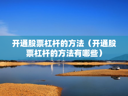 开通股票杠杆的方法（开通股票杠杆的方法有哪些）