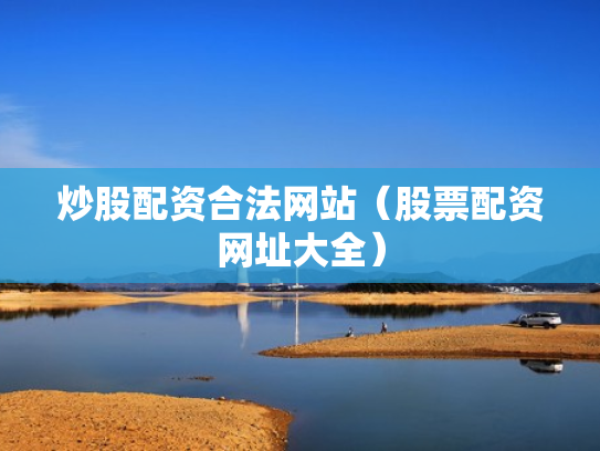 炒股配资合法网站（股票配资网址大全）