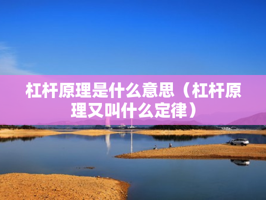杠杆原理是什么意思（杠杆原理又叫什么定律）