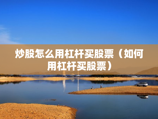 炒股怎么用杠杆买股票（如何用杠杆买股票）