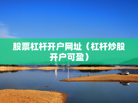 股票杠杆开户网址（杠杆炒股开户可盈）