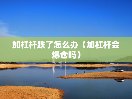 加杠杆跌了怎么办（加杠杆会爆仓吗）