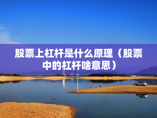 股票上杠杆是什么原理（股票中的杠杆啥意思）