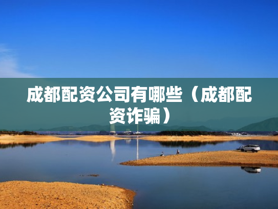 成都配资公司有哪些（成都配资诈骗）