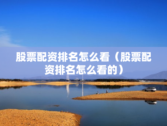 股票配资排名怎么看（股票配资排名怎么看的）