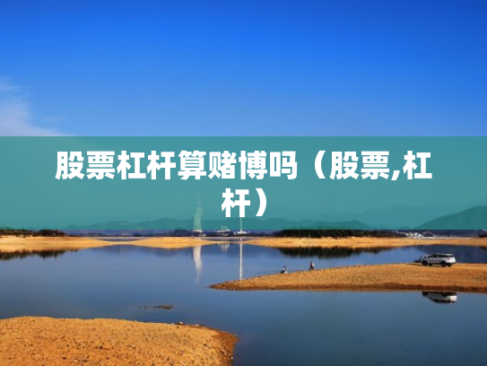 股票杠杆算赌博吗（股票,杠杆）