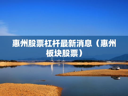 惠州股票杠杆最新消息（惠州板块股票）