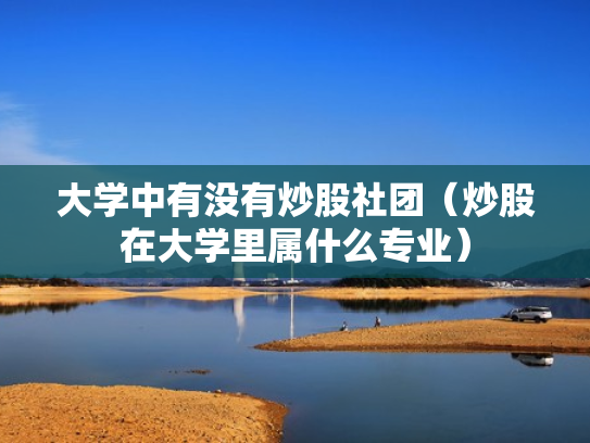 大学中有没有炒股社团（炒股在大学里属什么专业）