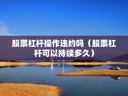 股票杠杆操作违约吗（股票杠杆可以持续多久）