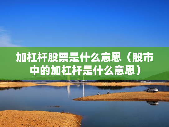 加杠杆股票是什么意思（股市中的加杠杆是什么意思）