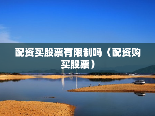 配资买股票有限制吗（配资购买股票）