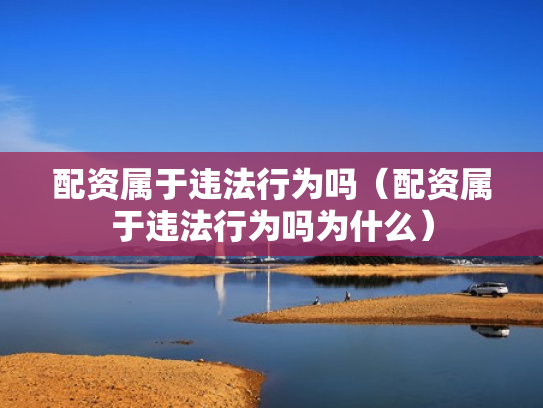 配资属于违法行为吗（配资属于违法行为吗为什么）