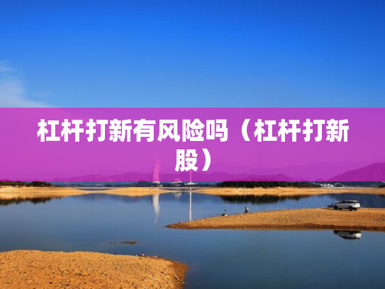 杠杆打新有风险吗（杠杆打新股）