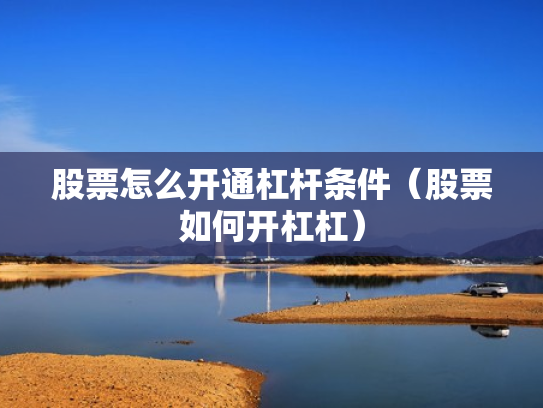 股票怎么开通杠杆条件（股票如何开杠杠）