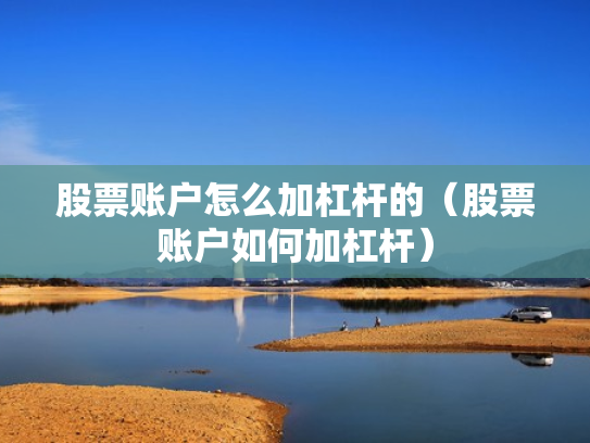 股票账户怎么加杠杆的（股票账户如何加杠杆）