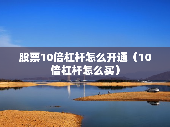 股票10倍杠杆怎么开通（10倍杠杆怎么买）