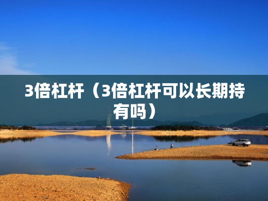 3倍杠杆（3倍杠杆可以长期持有吗）